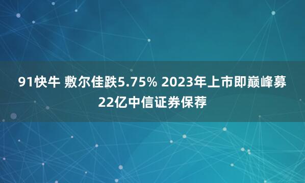 91快牛 敷尔佳跌5.75% 2023年上市即巅峰募22亿中信证券保荐