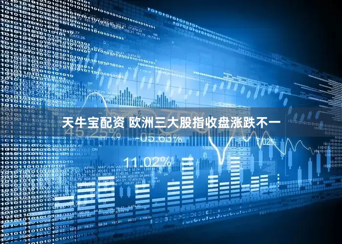 天牛宝配资 欧洲三大股指收盘涨跌不一