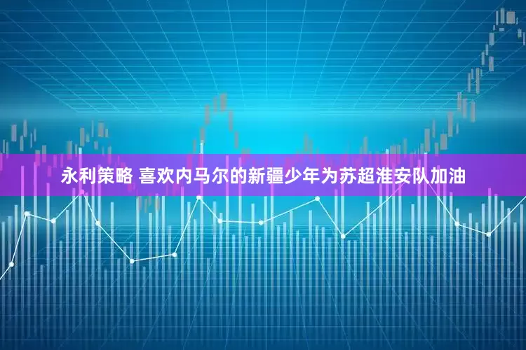 永利策略 喜欢内马尔的新疆少年为苏超淮安队加油