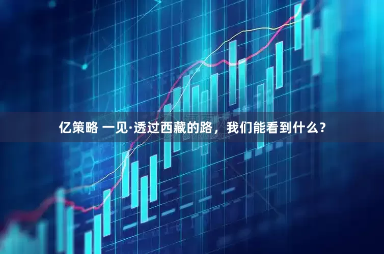 亿策略 一见·透过西藏的路，我们能看到什么？