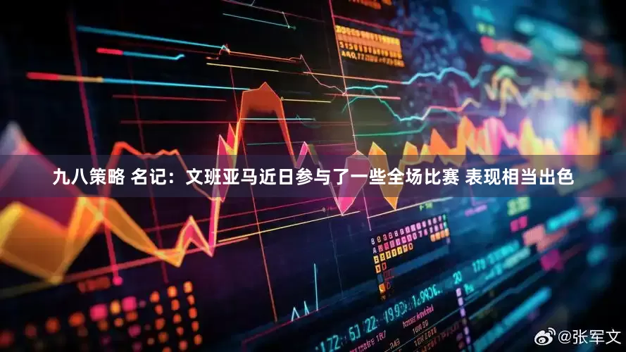 九八策略 名记：文班亚马近日参与了一些全场比赛 表现相当出色