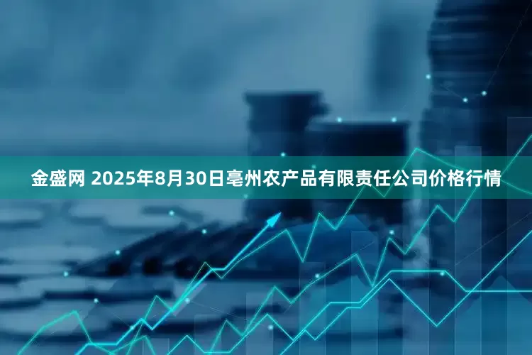 金盛网 2025年8月30日亳州农产品有限责任公司价格行情