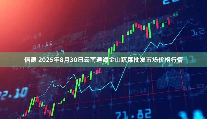 信德 2025年8月30日云南通海金山蔬菜批发市场价格行情
