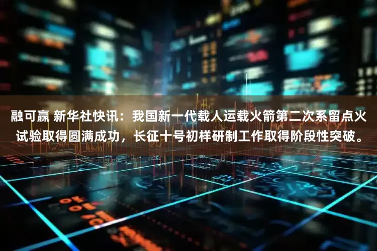 融可赢 新华社快讯：我国新一代载人运载火箭第二次系留点火试验取得圆满成功，长征十号初样研制工作取得阶段性突破。
