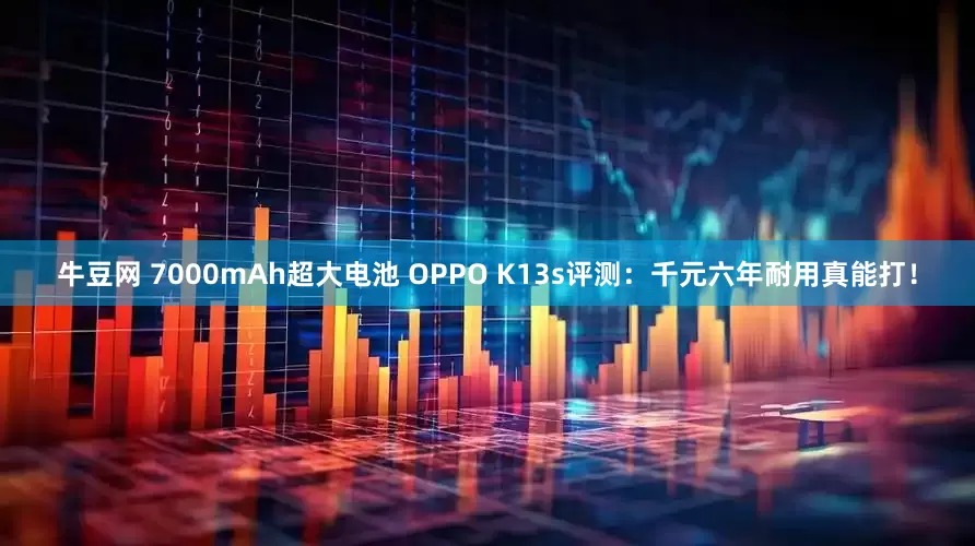 牛豆网 7000mAh超大电池 OPPO K13s评测：千元六年耐用真能打！