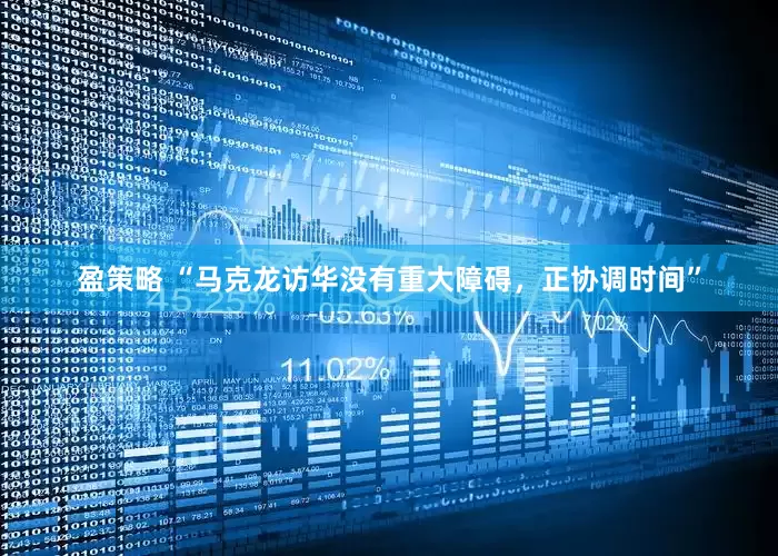 盈策略 “马克龙访华没有重大障碍，正协调时间”