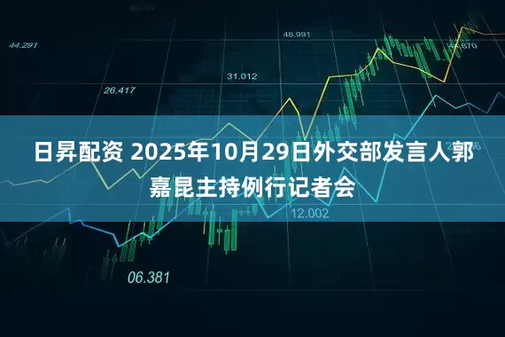日昇配资 2025年10月29日外交部发言人郭嘉昆主持例行记者会