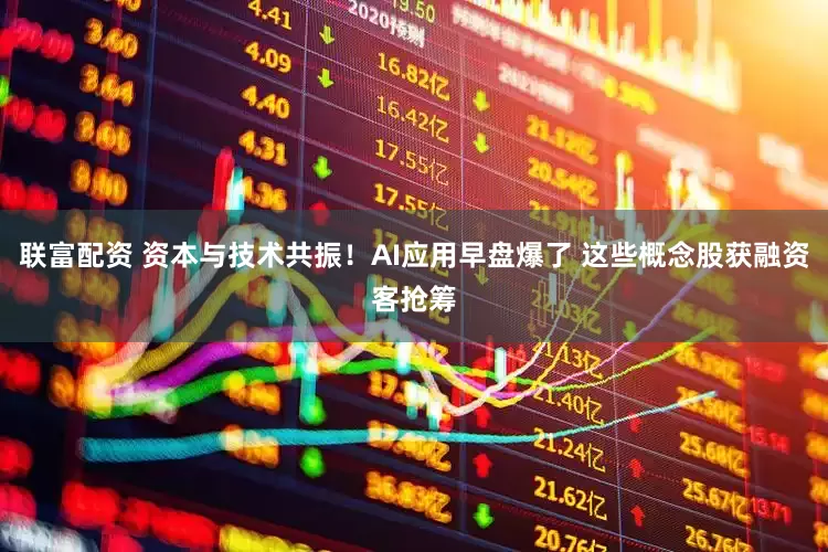 联富配资 资本与技术共振！AI应用早盘爆了 这些概念股获融资客抢筹