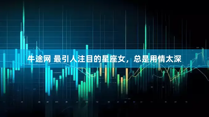 牛途网 最引人注目的星座女，总是用情太深