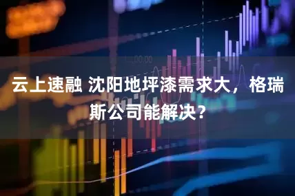 云上速融 沈阳地坪漆需求大，格瑞斯公司能解决？