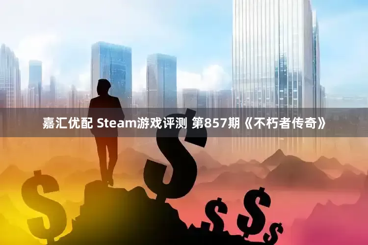 嘉汇优配 Steam游戏评测 第857期《不朽者传奇》