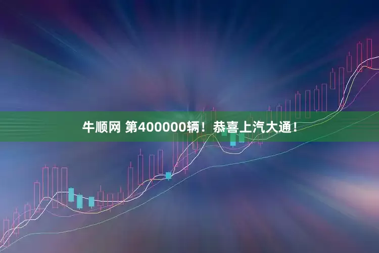 牛顺网 第400000辆！恭喜上汽大通！